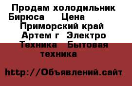 Продам холодильник Бирюса-6 › Цена ­ 3 500 - Приморский край, Артем г. Электро-Техника » Бытовая техника   